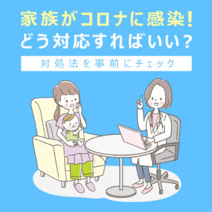 家族が新型コロナにかかったら