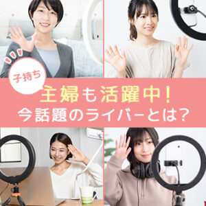子持ち主婦も活躍しているライブ配信