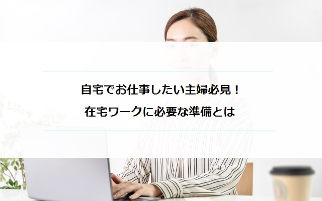 自宅で働きたい主婦必見 在宅ワークを始める前に必要な準備を整えよう マミーズジョブ ママのための在宅求人サイト