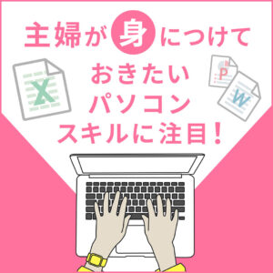 エクセルが使えると便利！主婦が身につけておきたいパソコンスキルに注目！