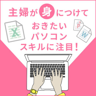 エクセルが使えると便利！主婦が身につけておきたいパソコンスキルに注目！