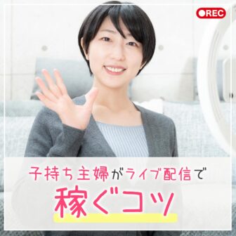 ライバー収入を得る！子持ち主婦がライブ配信で稼ぐコツ