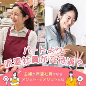 パートより高待遇？主婦が派遣社員になるメリット・デメリットとは
