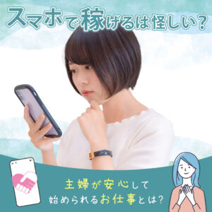 「スマホで稼げる」は怪しい？主婦が安心して始められるお仕事とは